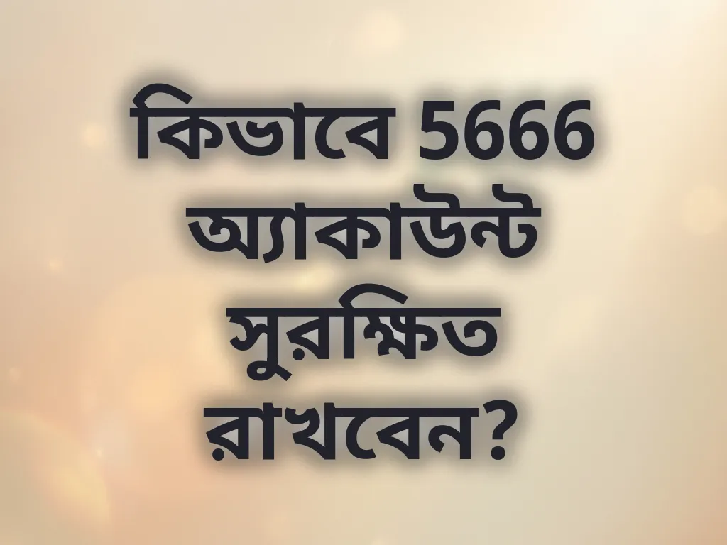 কিভাবে 5666 অ্যাকাউন্ট সুরক্ষিত রাখবেন?