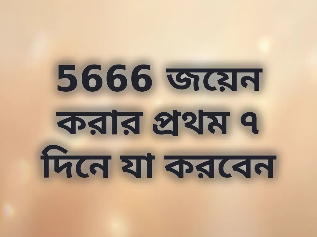 5666 জয়েন করার প্রথম ৭ দিনে যা করবেন